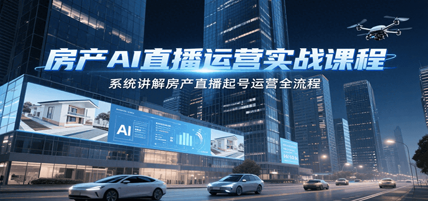 房产AI直播运营实战课程，系统讲解房产直播起号运营全流程-财阁