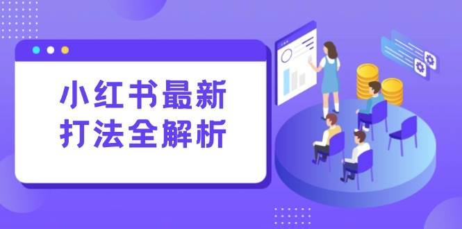 （15017期）小红书最新打法线下课：笔记生产+评论运营，打造标准化流量增长引擎-财阁