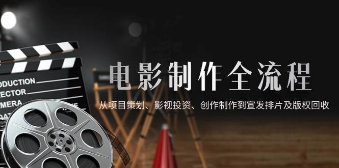 （14800期）电影制作全流程，从项目策划、影视投资、创作制作到宣发排片及版权回收-财阁