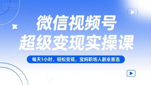 微信视频号超级变现实操课，每天1小时，轻松变现，宝妈职场人副业首选-财阁