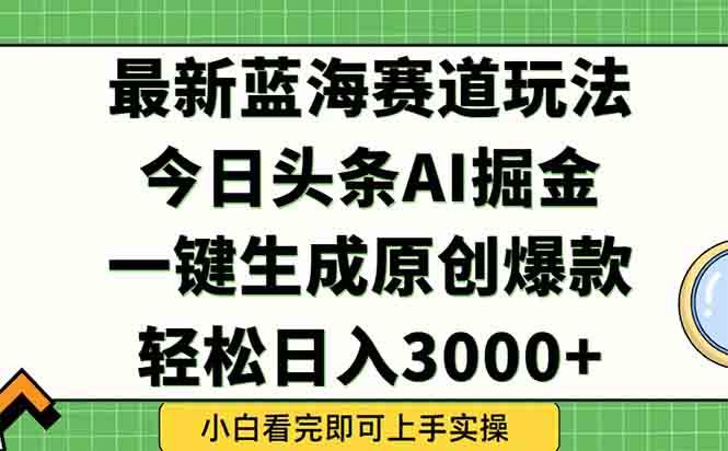 （15072期）今日头条2025年最新蓝海玩法，一键生成爆款，轻松实现矩阵日入3000+-财阁