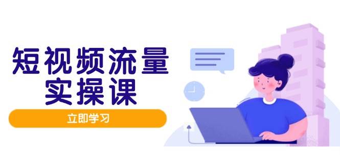 短视频流量实战班，人设打造内容优化，矩阵投放管控有序，助力流量变现路-财阁