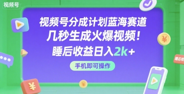 视频号分成计划蓝海赛道，几秒生成火爆视频，睡后收益日入2k+，手机即可操作【揭秘】-财阁