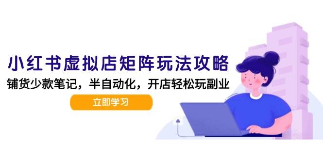 小红书虚拟店矩阵玩法-更新56，AI批量制作笔记，半自动化运营日发20笔记攻略-财阁