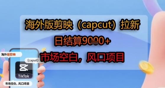 海外版剪映(capcut)拉新，日结算1k+，市场空白，风口项目-财阁