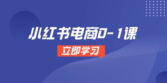 （14841期）小红书电商0-1课，开店选品全流程，多平台素材处理与爆款笔记制作-财阁