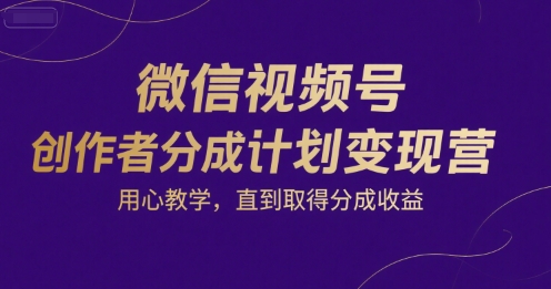 微信视频号创作者分成计划变现营，用心教学，直到取得分成收益-财阁