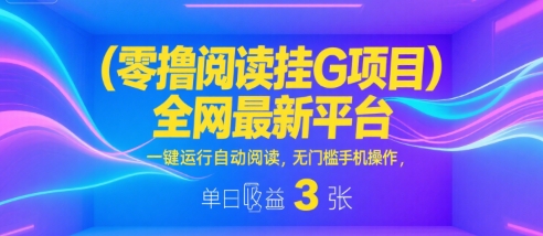 零撸阅读挂G项目，全网最新平台，一键运行自动阅读，无门槛手机操作，单日收益3张【揭秘】-财阁