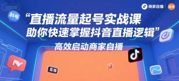 直播流量起号实战课，助你快速掌握抖音直播逻辑，高效启动商家自播-财阁