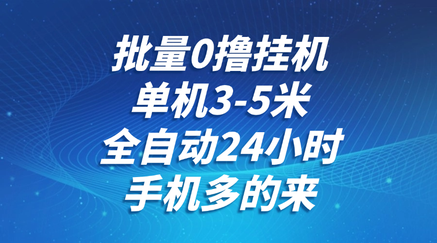 批量0撸全自动挂机，单机3-5米，全自动24小时，手机多的来，不养鸡，无风控，无限制-财阁