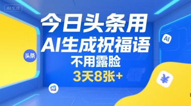 今日头条用AI生成祝福语，不用拍摄，不用露脸，3天8张+-财阁