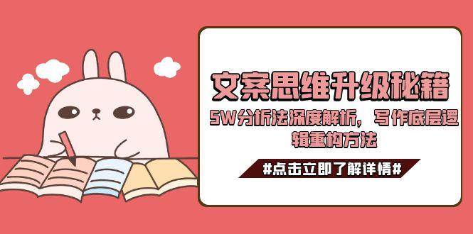 （15151期）文案思维升级秘籍，5W分析法深度解析，写作底层逻辑重构方法-财阁