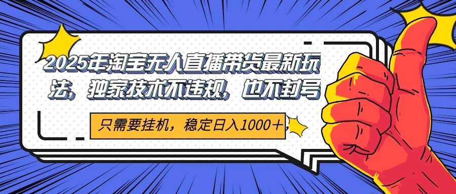 2025年淘宝无人直播带货 独家核心技术，不违规不封号，当天开播见收益1000+-财阁