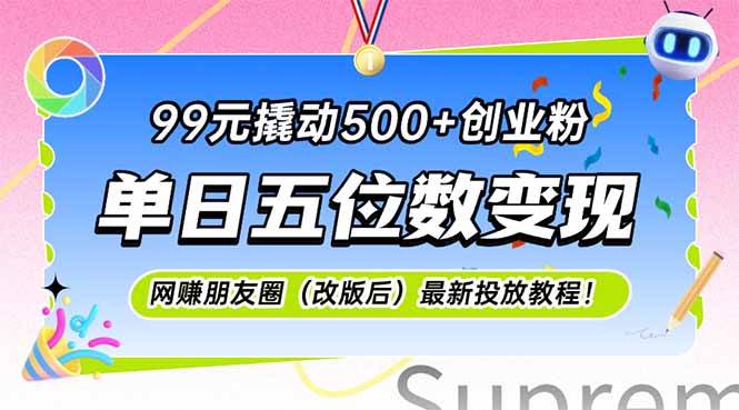 （15061期）99元撬动500+创业粉，单日五位数变现，网创朋友圈（改版后）最新投放教…-财阁