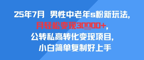 25年7月男性中老年s粉新玩法，月轻松变现3W+，公转私高转化变现项目，小白简单复制好上手-财阁