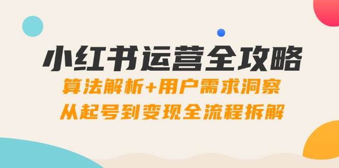 小红书运营全攻略：算法解析+用户需求洞察，从起号到变现全流程拆解-财阁