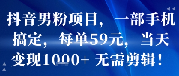 抖音男粉项目，一部手机搞定，每单59米，当天变现1k+ 无需剪辑-财阁