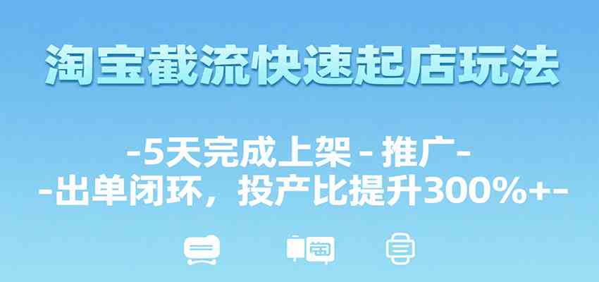 淘宝截流快速起店玩法，5天完成上架-推广-出单闭环，投产比提升300%+-财阁