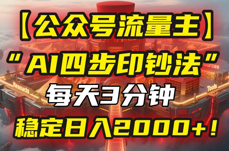 （15618期）【公众号流量主】我用“AI四步法”每天复制粘贴3分钟，稳定日入2000+！-财阁