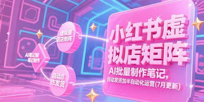 （15302期）小红书虚拟店矩阵，AI批量制作笔记，自动发货加半自动化运营(7月更新)-财阁