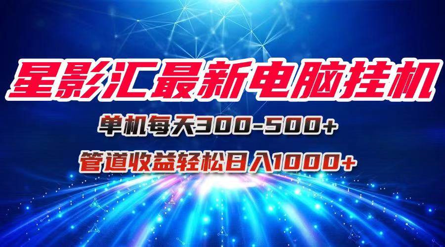 （15003期）星影汇最新电脑挂机单机每天300+团队管道收益轻松日入1000+-财阁