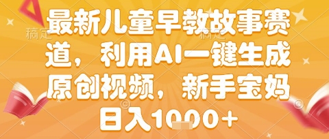 最新儿童早教故事赛道，利用AI一键生成,原创视频，新手宝妈日入1k+【揭秘】-财阁