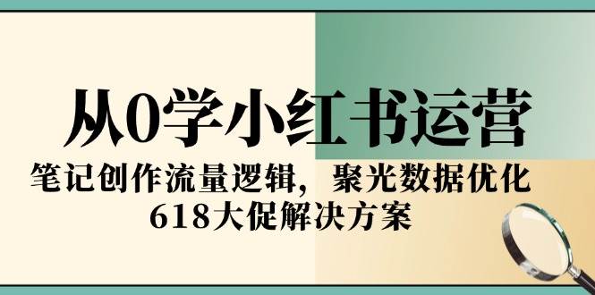 （15086期）从0学小红书运营，笔记创作流量逻辑，聚光数据优化，618大促解决方案-财阁