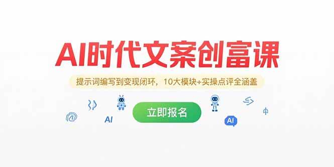 （15286期）AI时代文案创富课，提示词编写到变现闭环，10大模块+实操点评全涵盖-财阁
