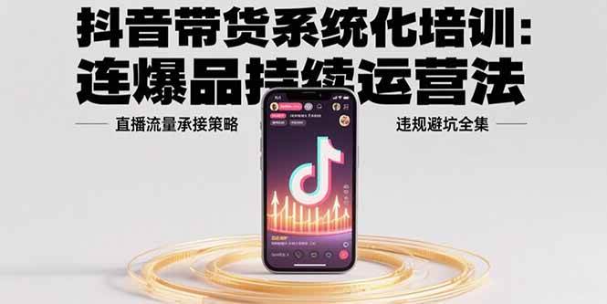 （15568期）抖音带货系统化培训：连爆品持续运营法，直播流量承接策略，违规避坑全集-财阁