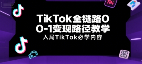 TikTok全链路0-1变现路径教学，入局TikTok必学内容-财阁