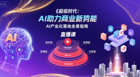 超级时代：AI助力商业新势能直播课，AI产业化落地全景指南-财阁