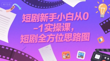 短剧新手小白从0-1实操课，短剧全方位思路图-财阁