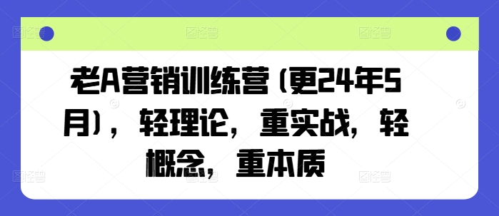 老A营销训练营(更25年6月)，轻理论，重实战，轻概念，重本质-财阁