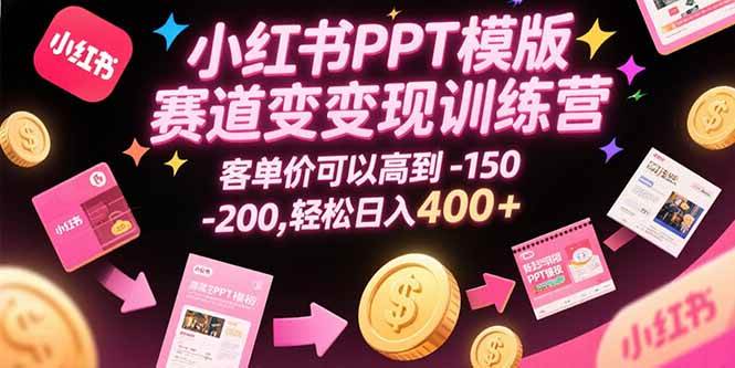 （15471期）小红书PPT模版赛道变现训练营，客单价可以高到150-200，轻松日入400+-财阁