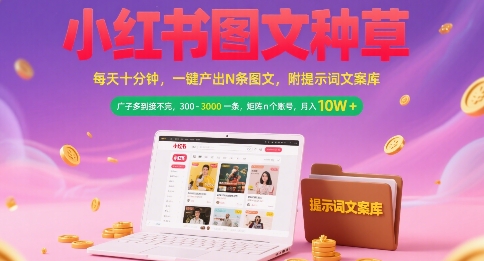 小红书图文种草，每天十分钟，一键产出N条图文， 广子多到接不完， 300-3k一条，矩阵n个账号月入几个W-财阁