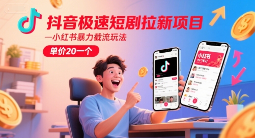 抖音极速短剧拉新项目，小红书暴力截流玩法，单价20一个-财阁