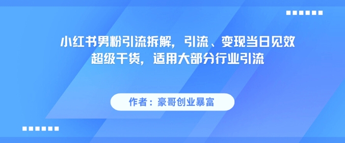 小红书男粉引流拆解，引流、变现当日见效超级干货，适用大部分行业引流-财阁