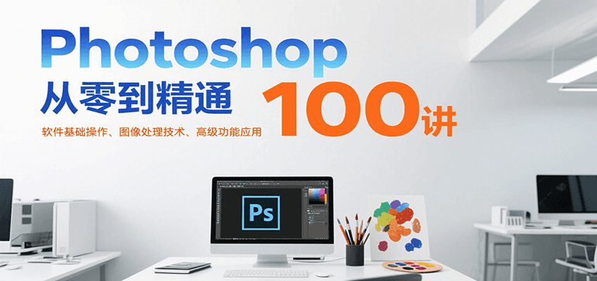 Photoshop从零到精通100讲：软件基础操作、图像处理技术、高级功能应用-财阁