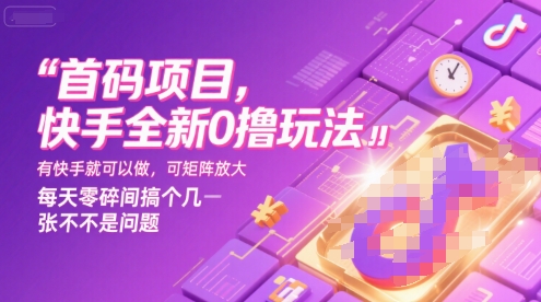 首码项目，快手全新0撸玩法，有快手就可以做，可矩阵放大，每天零碎时间搞个几张不是问题【揭秘】-财阁