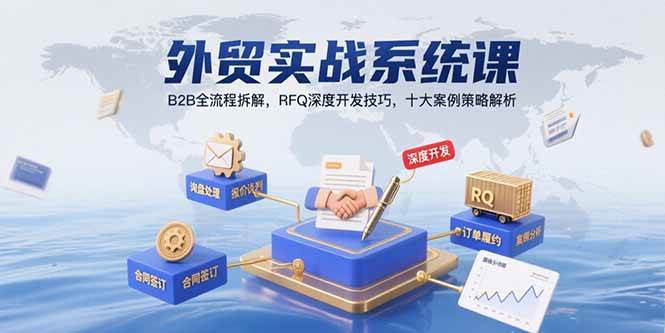 （15562期）外贸实战系统课：B2B全流程拆解，RFQ深度开发技巧，十大案例策略解析-财阁