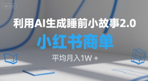 利用AI生成睡前小故事2.0.小红书商单接到手软，平均月入1W+-财阁