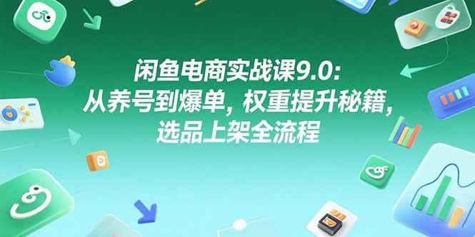 （15325期）闲鱼电商实战课9.0：从养号到爆单，权重提升秘籍，选品上架全流程-财阁