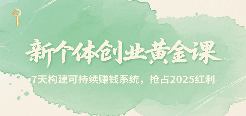 新个体创业黄金课，7天构建可持续赚钱系统，抢占2025红利-财阁