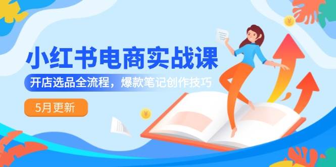 小红书电商实战课-5月更新，开店选品全流程，爆款笔记创作技巧-财阁