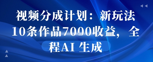 视频分成计划：新玩法10条作品7k收益，全程AI 生成-财阁