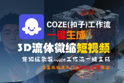 COZE(扣子)工作流一键生成3D流体微缩短视频，保姆级教程，零基础快速入门-财阁