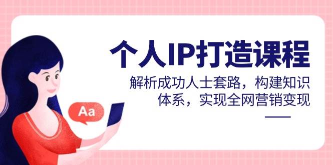 （14777期）个人IP打造课程，解析成功人士套路，构建知识体系，实现全网营销变现-财阁