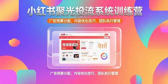 （15407期）小红书聚光投流系统训练营，广告预算分配，内容优化技巧，团队执行管理-财阁