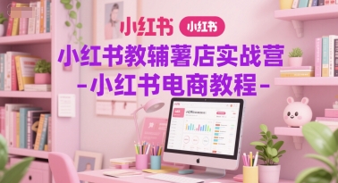 小红书教辅薯店实战营-小红书电商教程-财阁