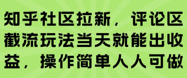 知乎社区拉新，评论区截流玩法当天就能出收益，操作简单人人可做-财阁